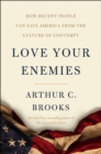Love Your Enemies : How Decent People Can Save America from the Culture of Contempt - eBook