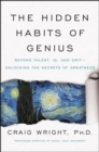 The Hidden Habits of Genius : Beyond Talent, IQ, and Grit-Unlocking the Secrets of Greatness - eBook