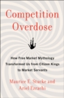 Competition Overdose : How Free Market Mythology Transformed Us from Citizen Kings to Market Servants - Book
