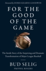 For the Good of the Game : The Inside Story of the Surprising and Dramatic Transformation of Major League Baseball - eBook