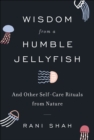 Wisdom from a Humble Jellyfish : And Other Self-Care Rituals from Nature - eBook