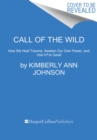 Call of the Wild : How We Heal Trauma, Awaken Our Own Power, and Use It For Good - Book