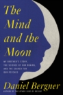 The Mind and the Moon : My Brother's Story, the Science of Our Brains, and the Search for Our Psyches - eBook
