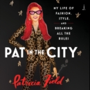 Pat in the City : My Life of Fashion, Style, and Breaking All the Rules - eAudiobook