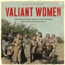 Valiant Women : The Extraordinary American Servicewomen Who Helped Win World War II - eAudiobook