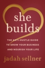 She Builds : The Anti-Hustle Guide to Grow Your Business and Nourish Your Life - eBook