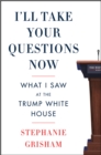 I'll Take Your Questions Now : What I Saw at the Trump White House - eBook