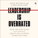 Leadership Is Overrated : How the Navy SEALs (and Successful Businesses) Create Self-Leading Teams That Win - eAudiobook