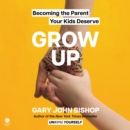 Grow Up : Becoming the Parent Your Kids Deserve - eAudiobook