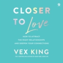 Closer to Love : How to Attract the Right Relationships and Deepen Your Connections - eAudiobook