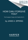 How Can I Forgive You? : The Courage to Forgive, the Freedom Not To - Book