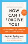 How Can I Forgive You? : The Courage to Forgive, the Freedom Not To - eBook