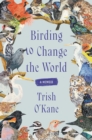Birding to Change the World : A Memoir - eBook