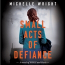 Small Acts of Defiance : A Novel of WWII and Paris - eAudiobook