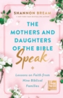 The Mothers and Daughters of the Bible Speak : Lessons on Faith from Nine Biblical Families - eBook