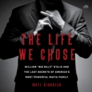 The Life We Chose : William "Big Billy" D'Elia and the Last Secrets of America's Most Powerful Mafia Family - eAudiobook