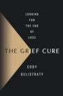The Grief Cure : Looking for the End of Loss - Book