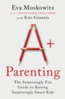 A+ Parenting : The Surprisingly Fun Guide to Raising Surprisingly Smart Kids - eBook