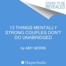 13 Things Mentally Strong Couples Don't Do : Fix What's Broken, Develop Healthier Patterns, and Grow Stronger Together - eAudiobook
