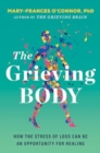 The Grieving Body : How the Stress of Loss Can Be an Opportunity for Healing - Book