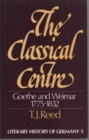 The Classical Centre : Goethe & Weimar Seventeen Seventy-Five to Eighteen Thirty-Two - Book