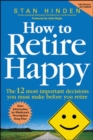 How to Retire Happy: The 12 Most Important Decisions You Must Make Before You Retire - eBook