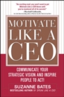 Motivate Like a CEO:  Communicate Your Strategic Vision and Inspire People to Act! - Book