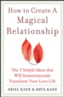 How to Create a Magical Relationship: The 3 Simple Ideas that Will Instantaneously Transform Your Love Life - eBook