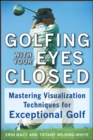 Golfing with Your Eyes Closed : Mastering Visualization Techniques for Exceptional Golf - eBook