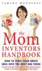 The Mom Inventors Handbook : How to Turn Your Great Idea Into the Next Big Thing - eBook