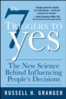 The 7 Triggers to Yes: The New Science Behind Influencing People's Decisions - eBook