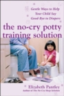 The No-Cry Potty Training Solution: Gentle Ways to Help Your Child Say Good-Bye to Diapers : Gentle Ways to Help Your Child Say Good-Bye to Diapers - eBook