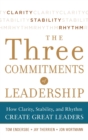 Three Commitments of Leadership:  How Clarity, Stability, and Rhythm Create Great Leaders - Book