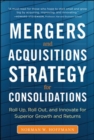 Mergers and Acquisitions Strategy for Consolidations:  Roll Up, Roll Out and Innovate for Superior Growth and Returns - Book