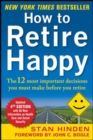 How to Retire Happy, Fourth Edition: The 12 Most Important Decisions You Must Make Before You Retire - Book