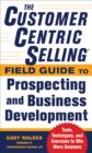 The CustomerCentric Selling(R) Field Guide to Prospecting and Business Development: Techniques, Tools, and Exercises to Win More Business - eBook