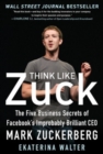 Think Like Zuck: The Five Business Secrets of Facebook's Improbably Brilliant CEO Mark Zuckerberg - Book