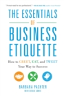 The Essentials of Business Etiquette: How to Greet, Eat, and Tweet Your Way to Success - Book