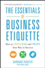 The Essentials of Business Etiquette: How to Greet, Eat, and Tweet Your Way to Success - eBook