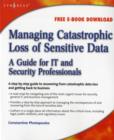 Managing Catastrophic Loss of Sensitive Data : A Guide for IT and Security Professionals - eBook