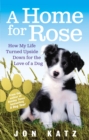 A Home for Rose : How My Life Turned Upside Down for the Love of a Dog - Book