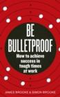 Be Bulletproof : How to achieve success in tough times at work - Book