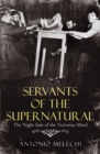 Servants of the Supernatural : The Night Side of the Victorian Mind - Book