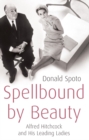 Spellbound by Beauty : Alfred Hitchcock and His Leading Ladies - Book
