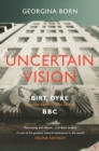 Uncertain Vision : Birt, Dyke and the Reinvention of the BBC - Book