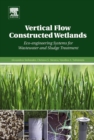 Vertical Flow Constructed Wetlands : Eco-engineering Systems for Wastewater and Sludge Treatment - Book