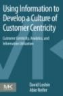 Using Information to Develop a Culture of Customer Centricity : Customer Centricity, Analytics, and Information Utilization - eBook