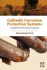 Cathodic Corrosion Protection Systems : A Guide for Oil and Gas Industries - eBook