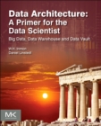 Data Architecture: A Primer for the Data Scientist : Big Data, Data Warehouse and Data Vault - eBook
