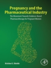 Pregnancy and the Pharmaceutical Industry : The Movement towards Evidence-Based Pharmacotherapy for Pregnant Women - eBook